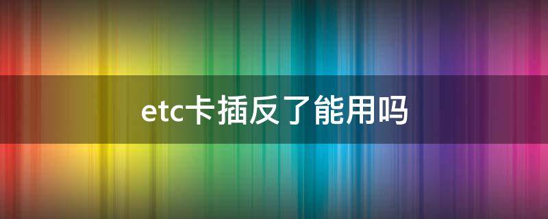 etc卡插反了能用吗（etc插反了会出现什么）