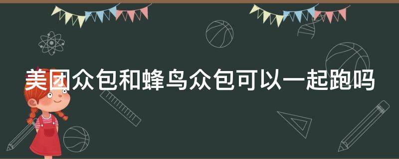 美团众包和蜂鸟众包可以一起跑吗 众包晚上兼职4小时能赚多少