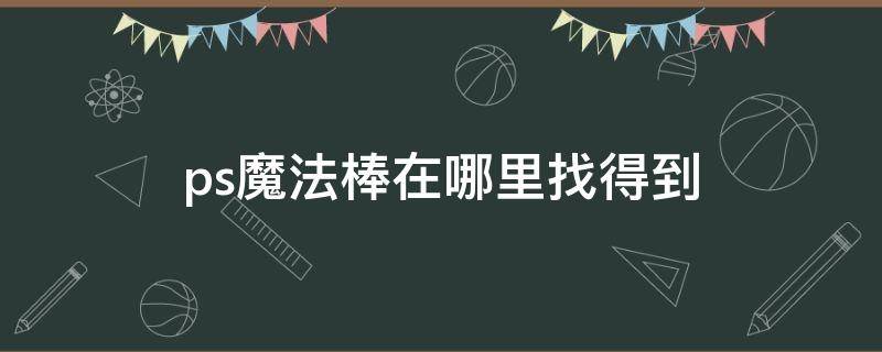 ps魔法棒在哪里找得到 ps魔法棒在哪儿