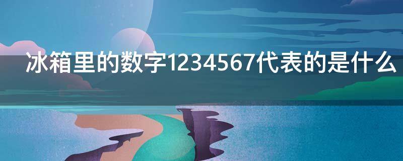 冰箱里的数字1234567代表的是什么 冰箱里的数字1234567代表的是什么意思