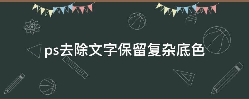 ps去除文字保留复杂底色 ps怎么抹掉文字底色不变