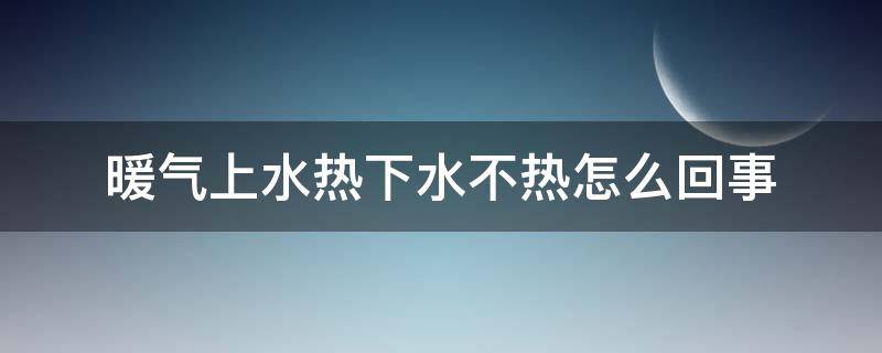 暖气上水热下水不热怎么回事 暖气管上水热下水不热怎么办
