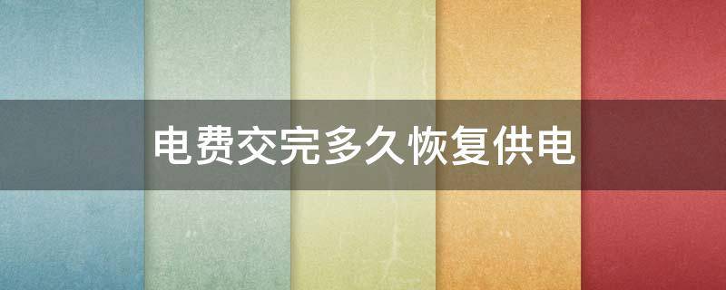 电费交完多久恢复供电 电费交完多久恢复供电 国家电网