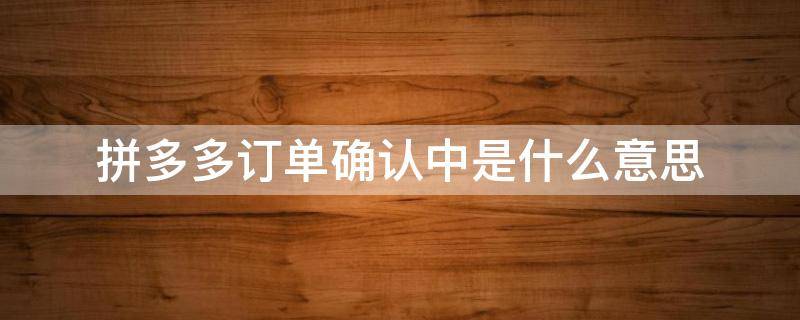 拼多多订单确认中是什么意思 拼多多的订单标识是什么