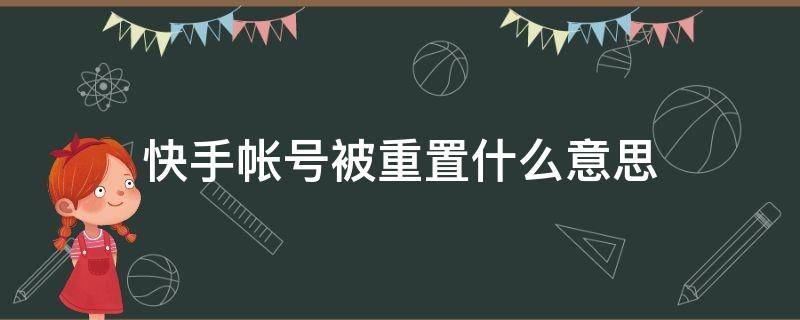 快手帐号被重置什么意思（快手账号显示被重置什么意思）