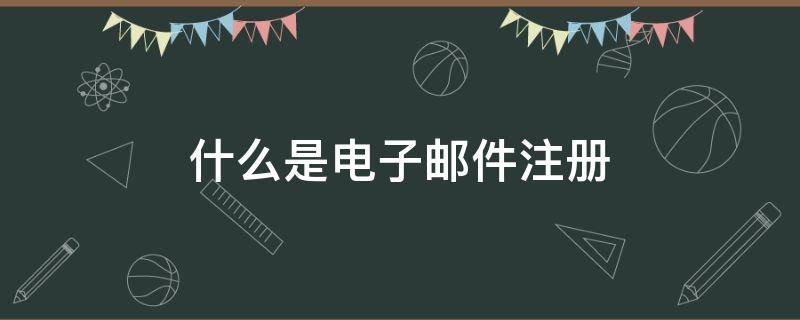 什么是电子邮件注册 什么是电子邮箱注册