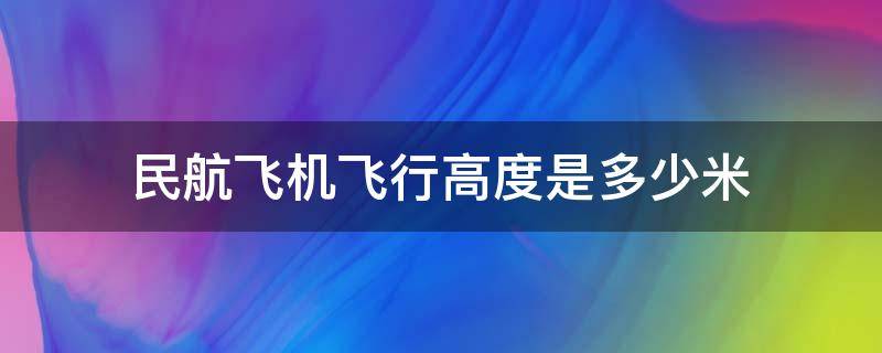 民航飞机飞行高度是多少米 民航一般飞行高度是多少