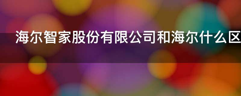 海尔智家股份有限公司和海尔什么区别