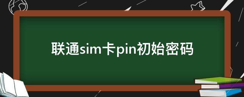 联通sim卡pin初始密码 联通sim卡默认pin密码