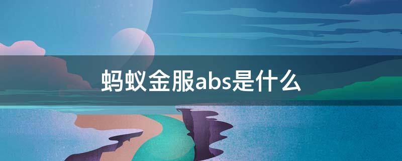 蚂蚁金服abs是什么（蚂蚁abs是什么意思融资）