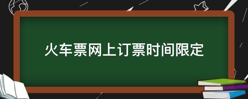 火车票网上订票时间限定 火车票网上订票时间限制
