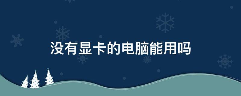 没有显卡的电脑能用吗 为什么电脑没显卡也能用