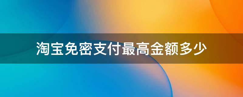 淘宝免密支付最高金额多少 淘宝免密支付大额