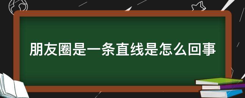 朋友圈是一条直线是怎么回事 朋友圈里一条直线什么意思