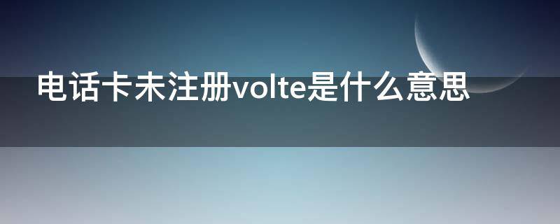 电话卡未注册volte是什么意思（电话卡未注册volte是什么意思小米10）
