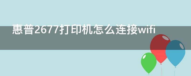 惠普2677打印机怎么连接wifi 惠普2677打印机怎么连接网络