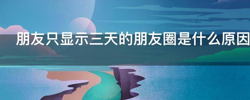 朋友只显示三天的朋友圈是什么原因 一个女生突然设置3天可见