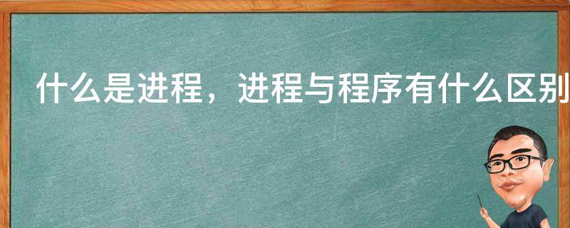 什么是进程，进程与程序有什么区别（什么是进程,进程与程序的区别）
