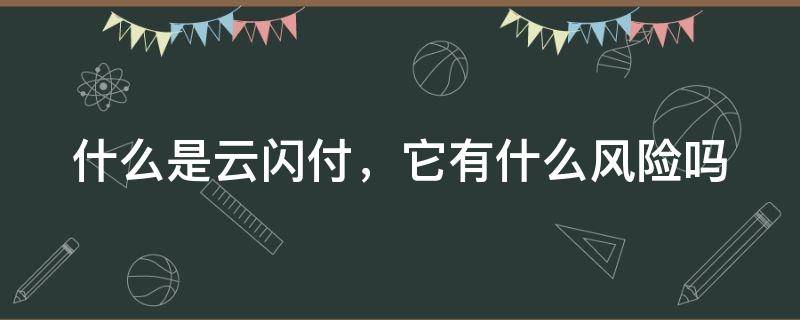 什么是云闪付，它有什么风险吗?（什么是云闪付?对用户有什么好处?）
