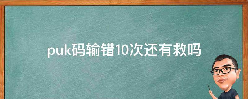puk码输错10次还有救吗 puk码输错10次后怎么办