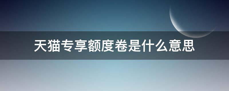 天猫专享额度卷是什么意思 双11专享额度卷什么意思