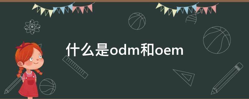 什么是odm和oem 什么是oDM