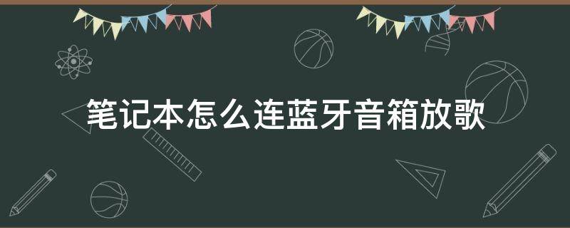 笔记本怎么连蓝牙音箱放歌（苹果笔记本怎么连蓝牙音箱放歌）