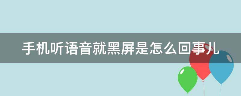 手机听语音就黑屏是怎么回事儿（手机听语音就黑屏是怎么回事儿可以取消吗）