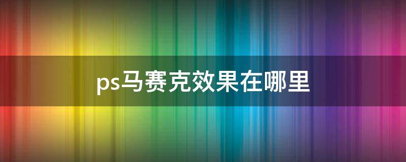 ps马赛克效果在哪里 ps如何马赛克效果