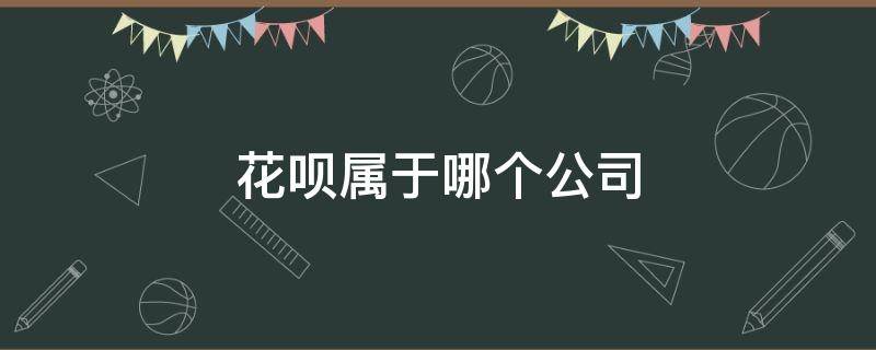 花呗属于哪个公司 花呗属于哪个金融公司