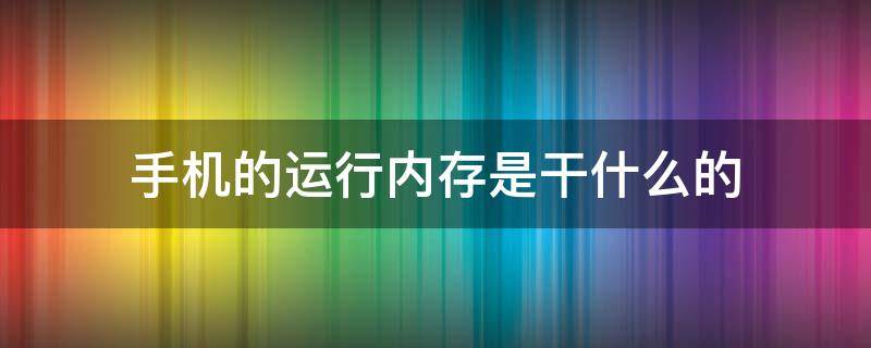 手机的运行内存是干什么的（手机的运行内存是啥）