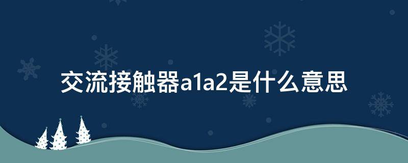 交流接触器a1a2是什么意思（交流接触器a1和a2是什么意思）