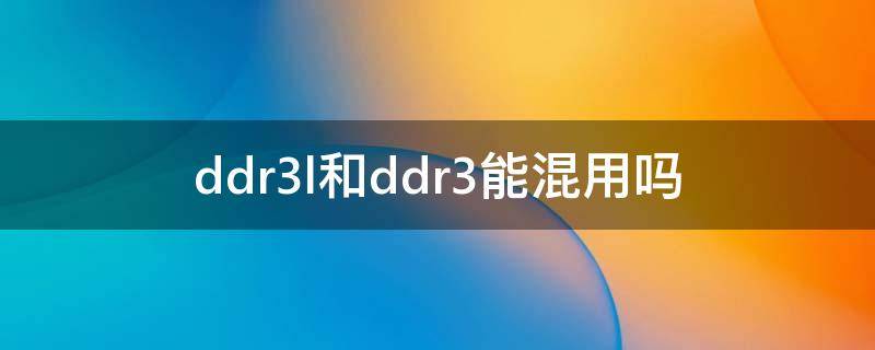 ddr3l和ddr3能混用吗（ddr3和ddr3l的能混用吗）