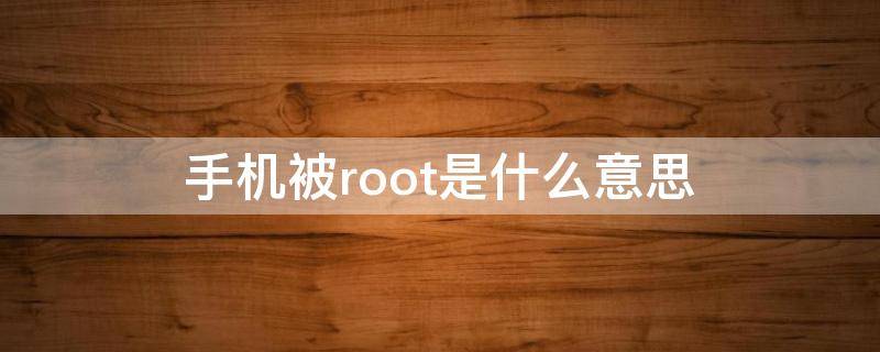 手机被root是什么意思（发现您的手机被root是什么意思）