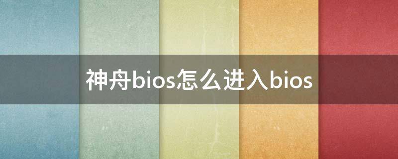 神舟bios怎么进入bios 神舟bios怎么进入安全模式