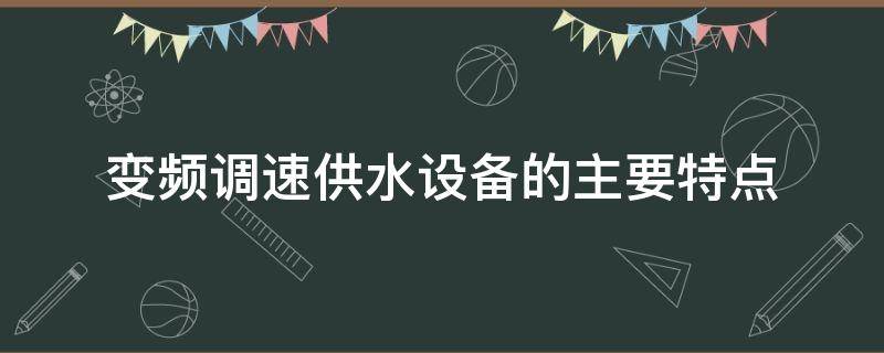变频调速供水设备的主要特点（变频调速供水设备选用与安装）