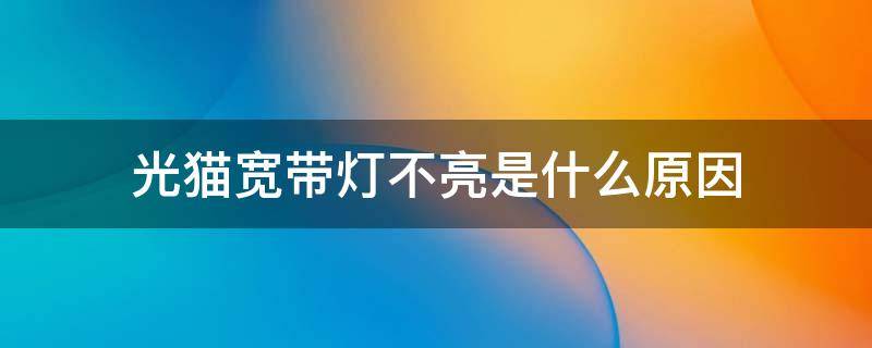 光猫宽带灯不亮是什么原因 天翼光猫宽带灯不亮是什么原因