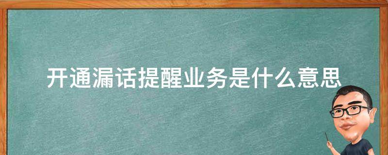 开通漏话提醒业务是什么意思（开通漏话提醒服务是什么）