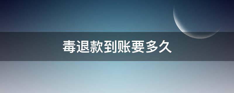 毒退款到账要多久 在毒上退款啥时候到账