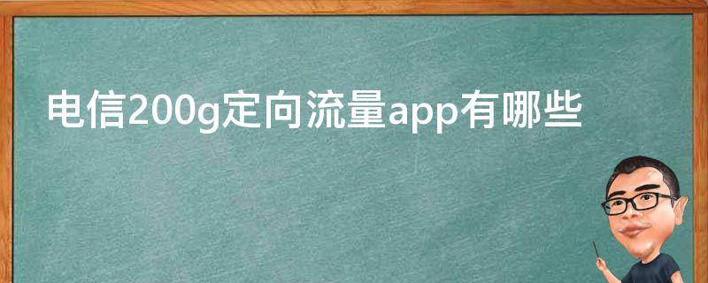 电信200g定向流量app有哪些 电信200g的定向流量包括哪些APP