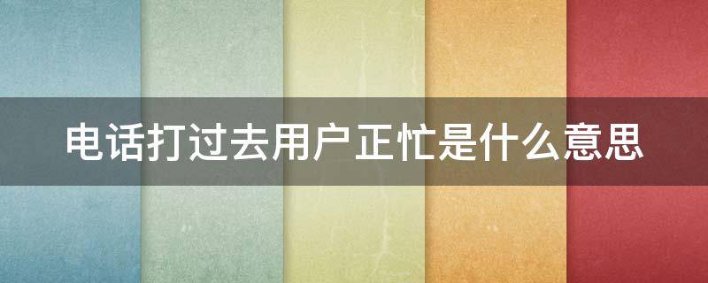 电话打过去用户正忙是什么意思（一声不响就说用户正忙）
