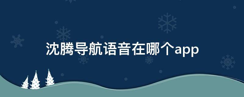 沈腾导航语音在哪个app（沈腾导航语音在哪个P30app）