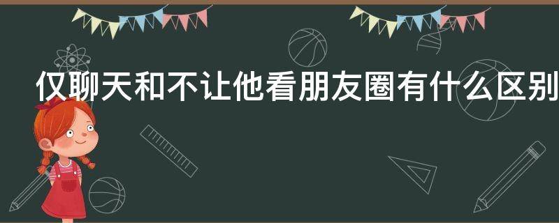仅聊天和不让他看朋友圈有什么区别（仅聊天和不让他看朋友圈有什么区别,背景墙灰暗）