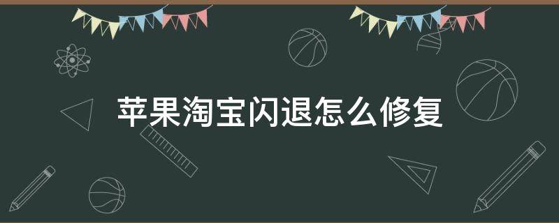 苹果淘宝闪退怎么修复 苹果手机淘宝闪退怎么修复