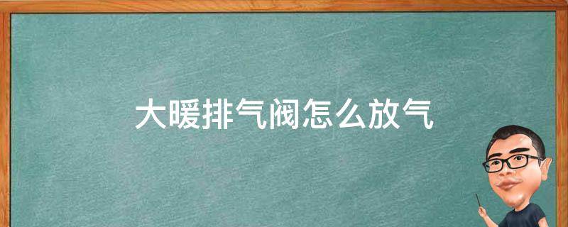 大暖排气阀怎么放气 暖气片排气阀怎么放气