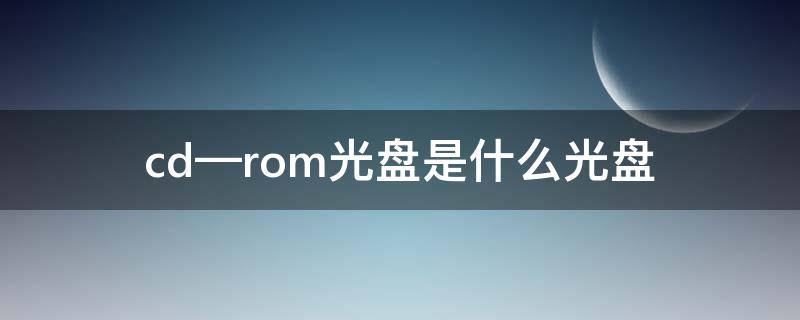 cd—rom光盘是什么光盘 cd-rom光盘是什么型光盘