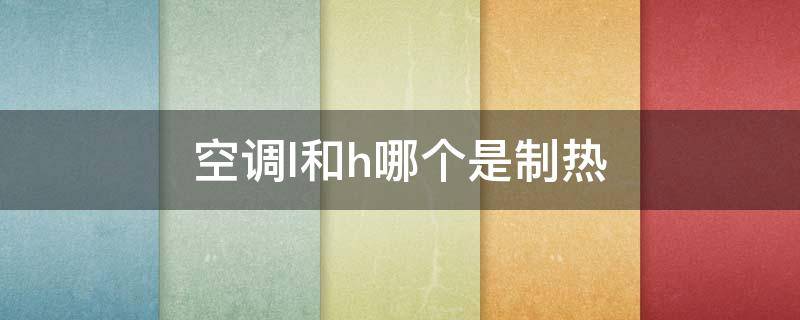 空调l和h哪个是制热 空调热风是h还是l