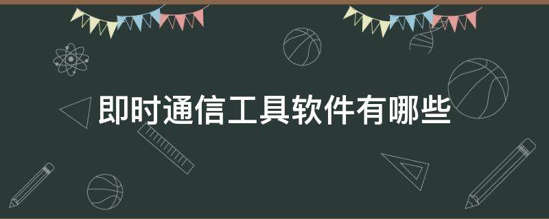 即时通信工具软件有哪些（什么是即时通信软件常见的即时通信软件有哪些）