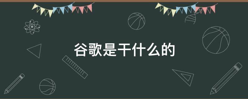 谷歌是干什么的（谷歌是干什么的软件）