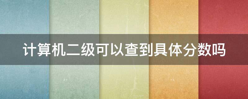 计算机二级可以查到具体分数吗（计算机二级可以查到具体分数吗怎么查）